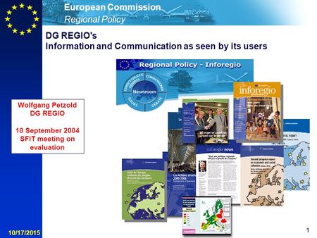 Regional Policy European Commission 1 10/17/2015 Wolfgang Petzold DG REGIO 10 September 2004 SFIT meeting on evaluation DG REGIO's Information and Communication.