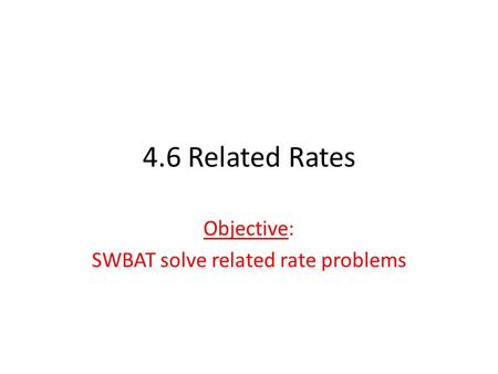 4.6 Related Rates Objective: SWBAT solve related rate problems.