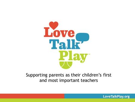 Supporting parents as their children’s first and most important teachers LoveTalkPlay.org.