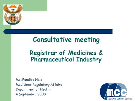Consultative meeting Registrar of Medicines & Pharmaceutical Industry Ms Mandisa Hela Medicines Regulatory Affairs Department of Health 4 September 2008.