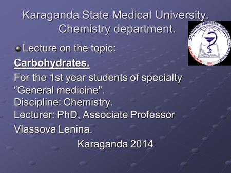 Karaganda State Medical University. Chemistry department. Lecture on the topic: Carbohydrates. For the 1st year students of specialty “General medicine.