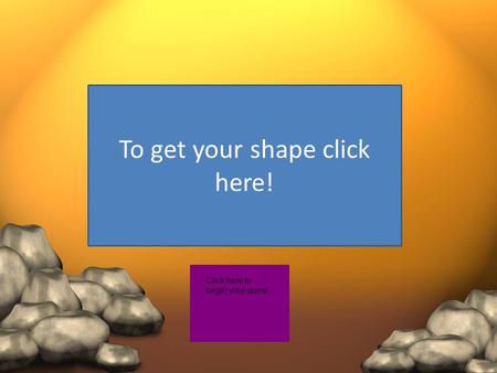 To get your shape click here! Click here to begin your quest.