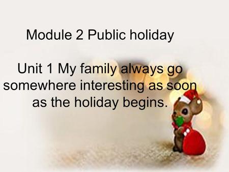 Module 2 Public holiday Unit 1 My family always go somewhere interesting as soon as the holiday begins.