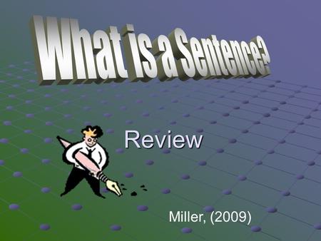 Review Miller, (2009). A sentence is A group of words Express a complete thought Have a special order make sense on their own make sense on their own.