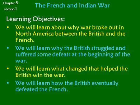 The French and Indian War Learning Objectives: We will learn about why war broke out in North America between the British and the French. We will learn.