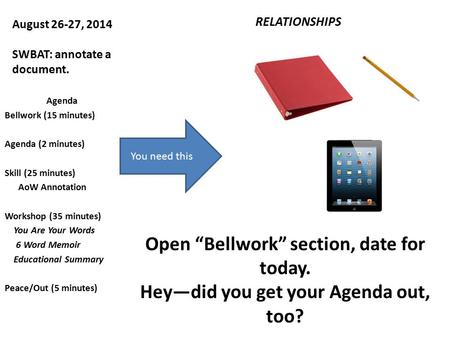 August 26-27, 2014 SWBAT: annotate a document. RELATIONSHIPS Agenda Bellwork (15 minutes) Agenda (2 minutes) Skill (25 minutes) AoW Annotation Workshop.