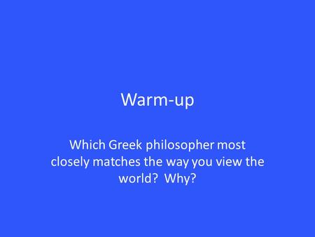 Warm-up Which Greek philosopher most closely matches the way you view the world? Why?