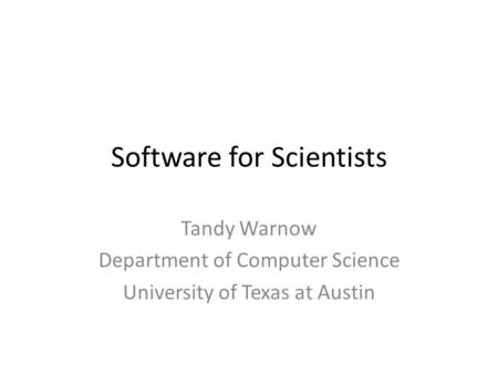 Software for Scientists Tandy Warnow Department of Computer Science University of Texas at Austin.