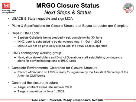 One Team: Relevant, Ready, Responsive, Reliable 1 MRGO Closure Status Next Steps & Status USACE & State negotiate and sign MOA Plans & Specifications for.