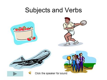 Subjects and Verbs Click the speaker for sound. What are subjects and verbs? What is a subject? – Usually a noun or pronoun – the who or what of the sentence.