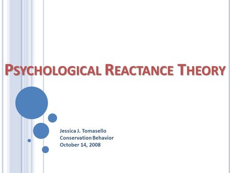 P SYCHOLOGICAL R EACTANCE T HEORY Jessica J. Tomasello Conservation Behavior October 14, 2008.