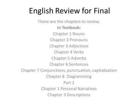 English Review for Final These are the chapters to review. In Textbook: Chapter 1 Nouns Chapter 2 Pronouns Chapter 3 Adjectives Chapter 4 Verbs Chapter.