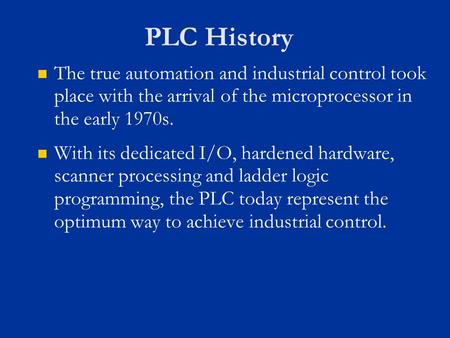 PLC History The true automation and industrial control took place with the arrival of the microprocessor in the early 1970s. With its dedicated I/O, hardened.