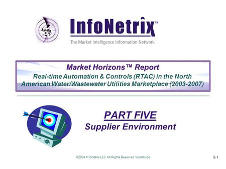 ©2004 InfoNetrix LLC All Rights Reserved Worldwide 5-1 PART FIVE Supplier Environment Market Horizons™ Report Real-time Automation & Controls (RTAC) in.