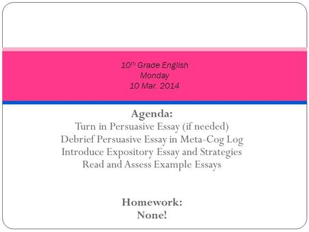 Agenda: Turn in Persuasive Essay (if needed) Debrief Persuasive Essay in Meta-Cog Log Introduce Expository Essay and Strategies Read and Assess Example.
