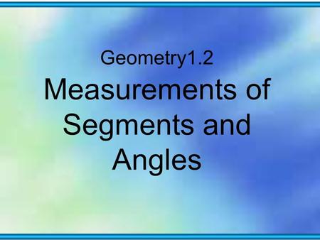 Geometry1.2 Measurements of Segments and Angles. 1.2 Measurements of Segments and Angles A geometric object is distinct from its measure. Symbols are.