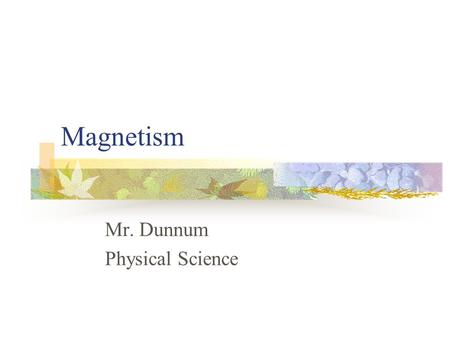Magnetism Mr. Dunnum Physical Science. History of Magnets First compass n Thousands of years ago, people noticed that a mineral called magnetite attracted.