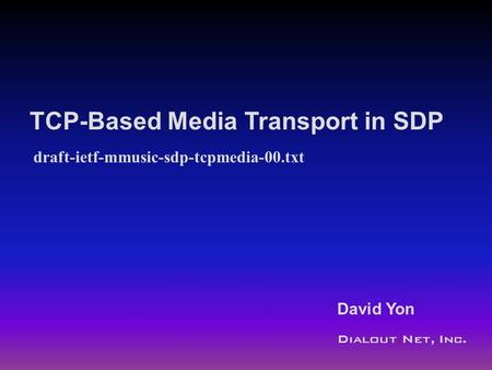Draft-ietf-mmusic-sdp-tcpmedia-00.txt Dialout.Net, Inc. David Yon TCP-Based Media Transport in SDP.