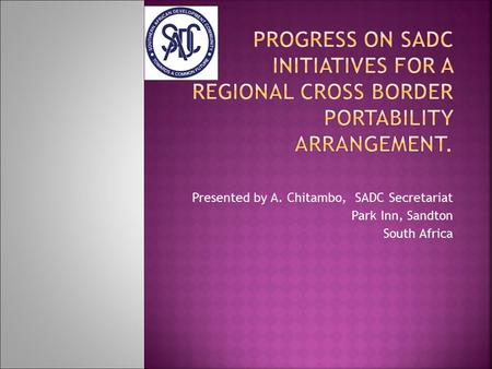 Presented by A. Chitambo, SADC Secretariat Park Inn, Sandton South Africa.