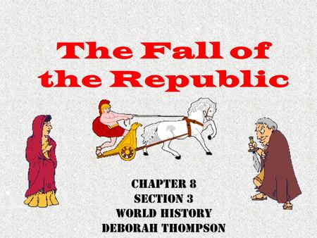 The Fall of the Republic Chapter 8 Section 3 World History Deborah Thompson.