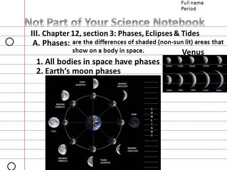 Full name Period III. Chapter 12, section 3: Phases, Eclipses & Tides A. Phases: are the differences of shaded (non-sun lit) areas that show on a body.