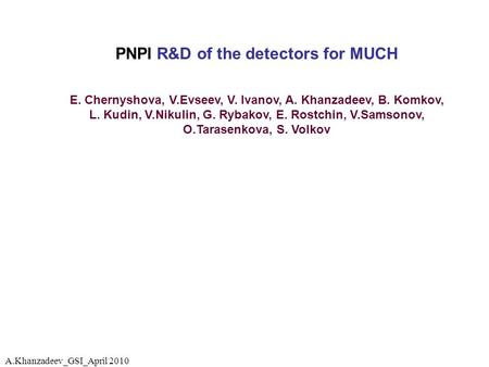 PNPI R&D of the detectors for MUCH E. Chernyshova, V.Evseev, V. Ivanov, A. Khanzadeev, B. Komkov, L. Kudin, V.Nikulin, G. Rybakov, E. Rostchin, V.Samsonov,