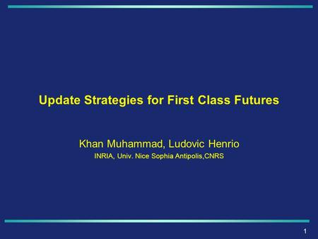 1 Update Strategies for First Class Futures Khan Muhammad, Ludovic Henrio INRIA, Univ. Nice Sophia Antipolis,CNRS.