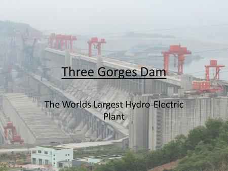 Three Gorges Dam The Worlds Largest Hydro-Electric Plant.