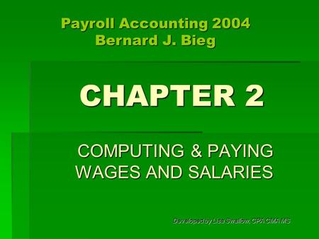 CHAPTER 2 COMPUTING & PAYING WAGES AND SALARIES Payroll Accounting 2004 Bernard J. Bieg Developed by Lisa Swallow, CPA CMA MS.