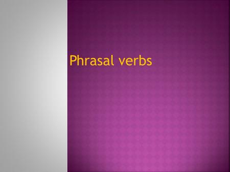 Phrasal verbs. Phrasal verbs are verbs which are followed by one or more particles. Looking forward to, look up, run out of Phrasal verbs can be: Literal: