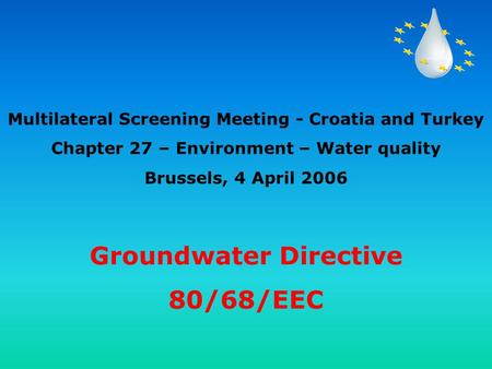 Groundwater Directive 80/68/EEC Multilateral Screening Meeting - Croatia and Turkey Chapter 27 – Environment – Water quality Brussels, 4 April 2006.