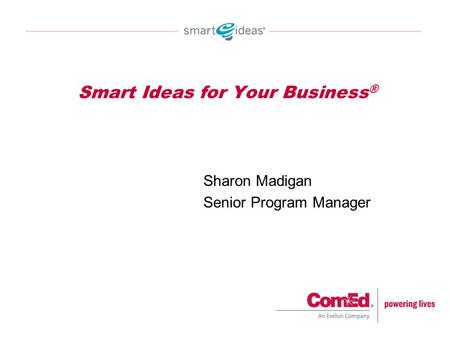 Smart Ideas for Your Business ® Sharon Madigan Senior Program Manager.