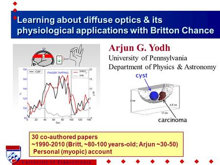 U n i v e r s i t y o f P e n n s y l v a n i a Learning about diffuse optics & its physiological applications with Britton Chance Arjun G. Yodh University.
