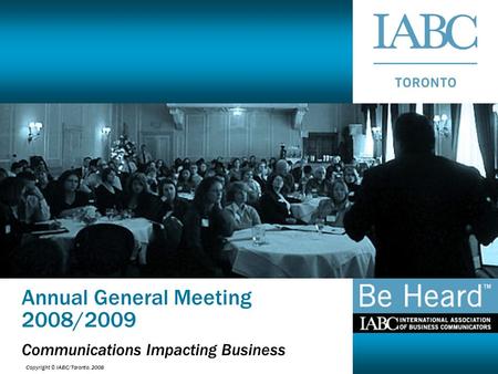 Copyright © IABC/Toronto, 2008 Annual General Meeting 2008/2009 Communications Impacting Business.