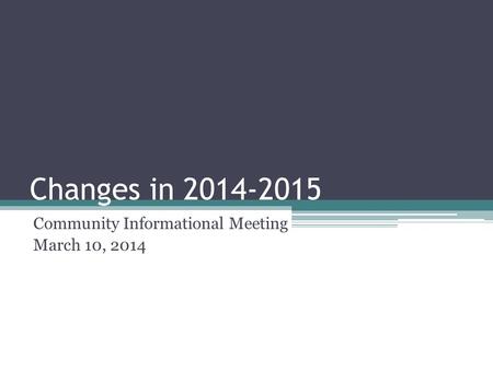 Changes in 2014-2015 Community Informational Meeting March 10, 2014.