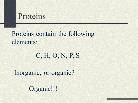 Proteins Proteins contain the following elements: C, H, O, N, P, S Inorganic, or organic? Organic!!!