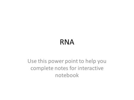 RNA Use this power point to help you complete notes for interactive notebook.