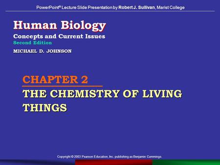 Copyright © 2003 Pearson Education, Inc. publishing as Benjamin Cummings. MICHAEL D. JOHNSON THE CHEMISTRY OF LIVING THINGS CHAPTER 2 THE CHEMISTRY OF.