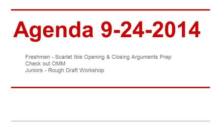 Agenda 9-24-2014 Freshmen - Scarlet Ibis Opening & Closing Arguments Prep Check out OMM Juniors - Rough Draft Workshop.