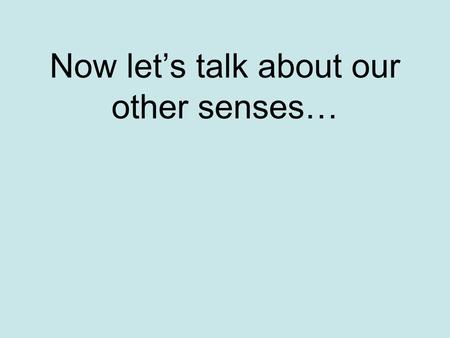 Now let’s talk about our other senses…. Our Essential Question How do we get information from our world, not using our eyes or ears?