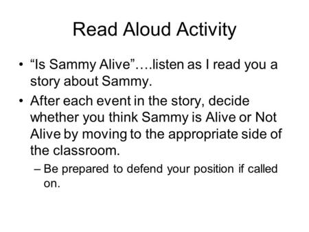 Read Aloud Activity “Is Sammy Alive”….listen as I read you a story about Sammy. After each event in the story, decide whether you think Sammy is Alive.