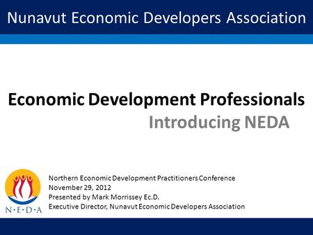 Nunavut Economic Developers Association Economic Development Professionals Introducing NEDA Northern Economic Development Practitioners Conference November.