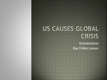 Globalization Day 8 Mini Lesson.  Explore events leading up to financial crisis that struck the US and the world in 2008.  Interpret political cartoons.