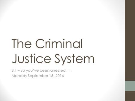 The Criminal Justice System 3.1 – So you’ve been arrested... Monday September 15, 2014.