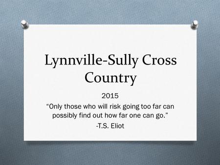 Lynnville-Sully Cross Country 2015 “Only those who will risk going too far can possibly find out how far one can go.” -T.S. Eliot.