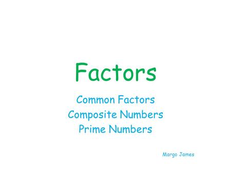 Factors Common Factors Composite Numbers Prime Numbers Margo James.