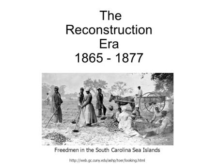 The Reconstruction Era 1865 - 1877 Freedmen in the South Carolina Sea Islands