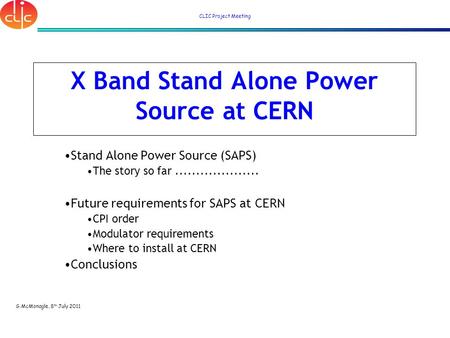G.McMonagle, 8 th July 2011 CLIC Project Meeting X Band Stand Alone Power Source at CERN Stand Alone Power Source (SAPS) The story so far....................