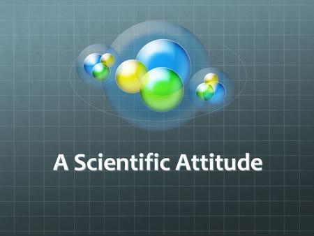 A Scientific Attitude. Physics (fizz-icks): The science of matter and energy and of interactions between the two, grouped in traditional fields such as.