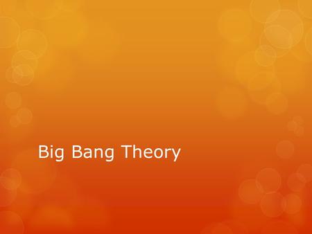 Big Bang Theory  Also called Big Explosion.  States that 12,000 or 15,000 millions of years ago all the matter in the universe, which was concentrated.